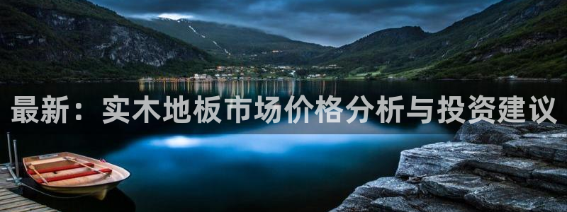 米兰体育官网下载开户:最新:实木地板市场价格分析与投资建议