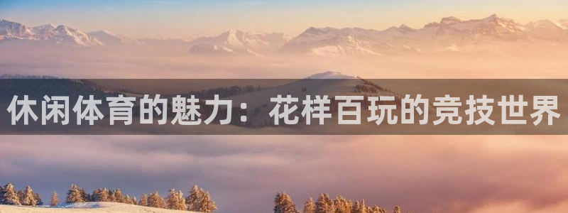 米兰体育官方平台体育:休闲体育的魅力:花样百玩的竞技世界